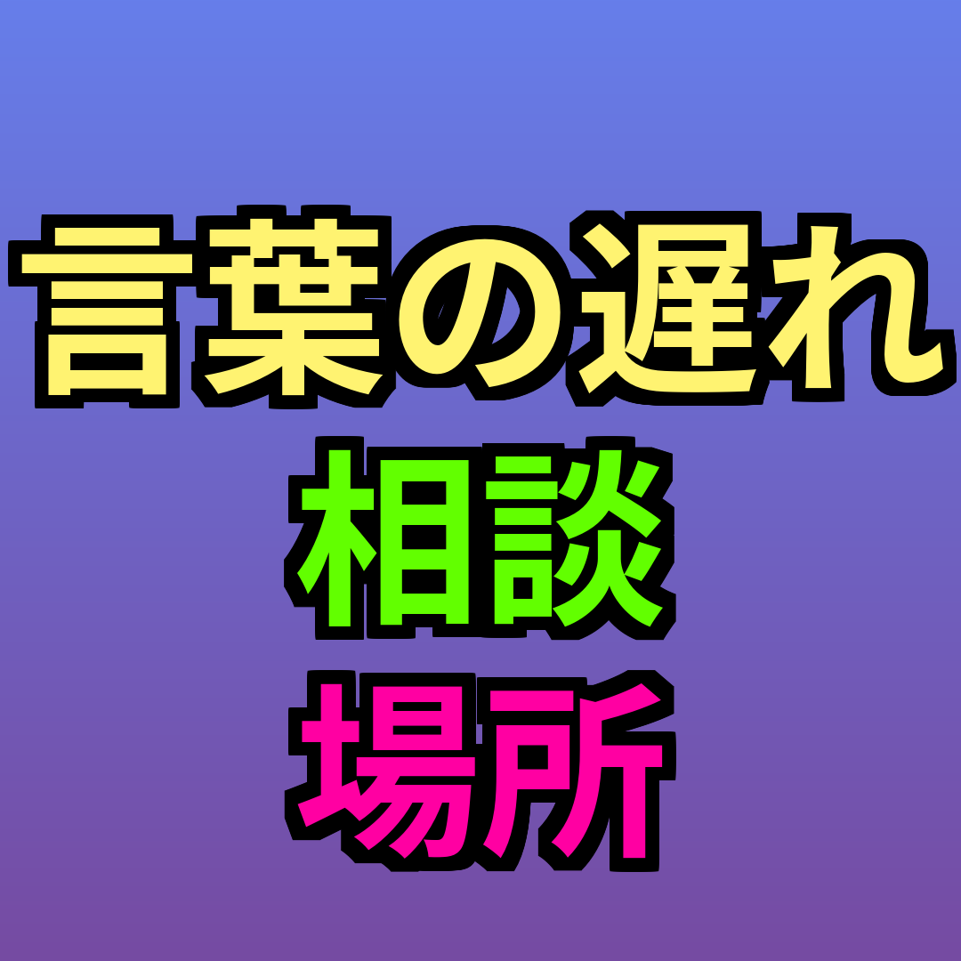 言葉の遅れ 相談 場所