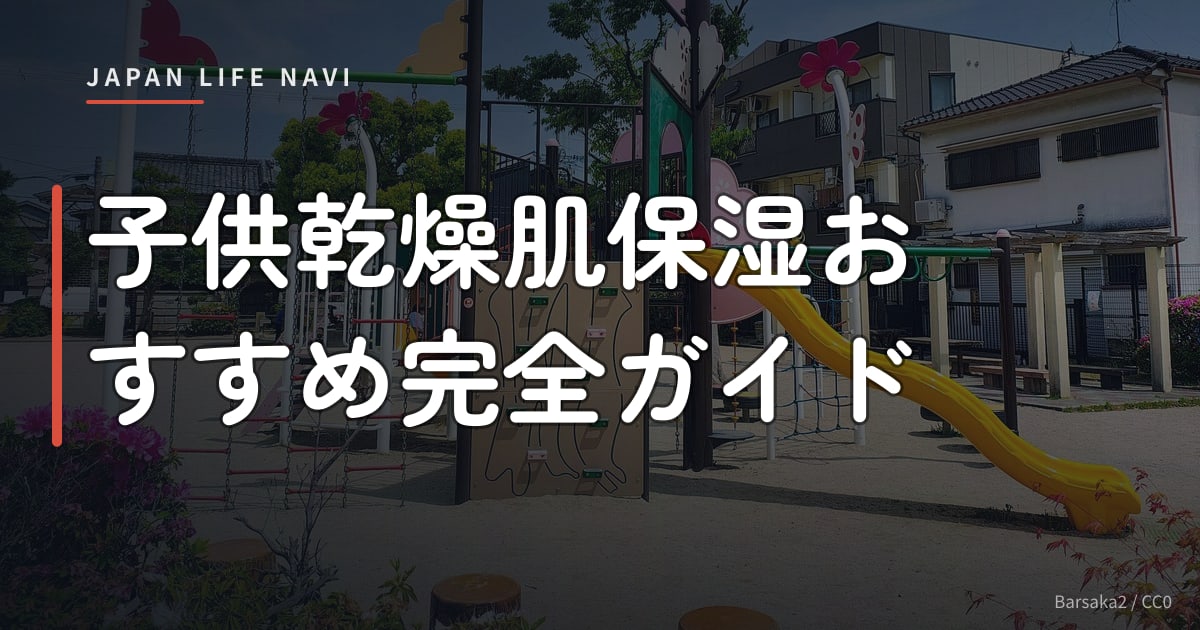 子供乾燥肌保湿おすすめ完全ガイド